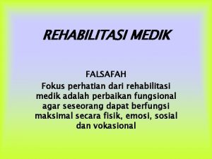 REHABILITASI MEDIK FALSAFAH Fokus perhatian dari rehabilitasi medik