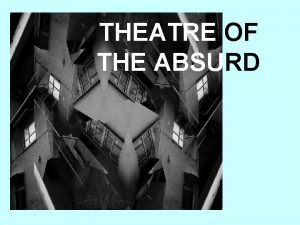 THEATRE OF THE ABSURD Theatre of the Absurd