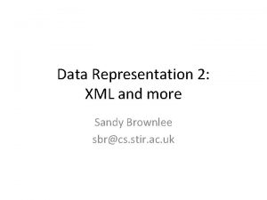 Data Representation 2 XML and more Sandy Brownlee