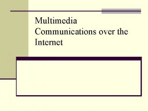 Multimedia Communications over the Internet IP PacketSwitching Networks