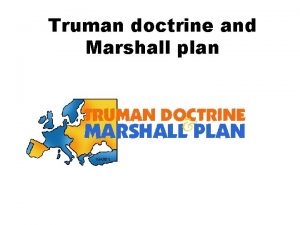 Truman doctrine and Marshall plan Truman doctrine The