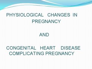 PHYSIOLOGICAL CHANGES IN PREGNANCY AND CONGENITAL HEART DISEASE