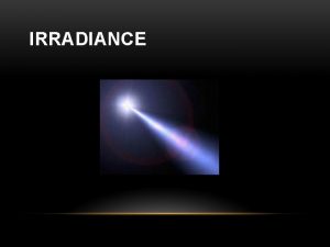 IRRADIANCE WHAT IS IRRADIANCE Irradiance is the unit