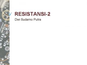 RESISTANSI2 Dwi Sudarno Putra Topik Resistor Linear Fixed