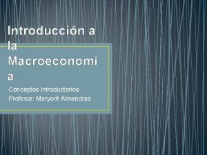 Introduccin a la Macroeconom a Conceptos Introductorios Profesor