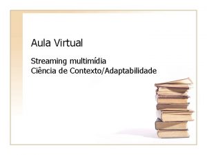 Aula Virtual Streaming multimdia Cincia de ContextoAdaptabilidade Roteiro