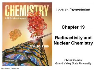 Lecture Presentation Chapter 19 Radioactivity and Nuclear Chemistry