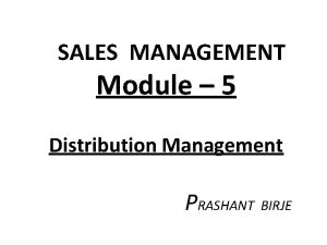 SALES MANAGEMENT Module 5 Distribution Management PRASHANT BIRJE