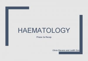HAEMATOLOGY Phase 2 a Recap Olivia Stevens and
