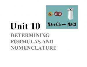 Unit 10 DETERMINING FORMULAS AND NOMENCLATURE CHEMICAL FORMULAS