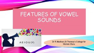 FEATURES OF VOWEL SOUNDS Dr R Madhavi St