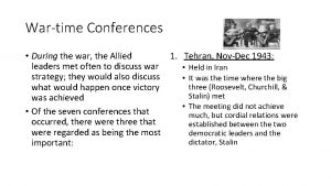 Wartime Conferences During the war the Allied 1