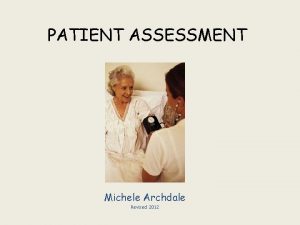 PATIENT ASSESSMENT Michele Archdale Revised 2012 WHAT IS