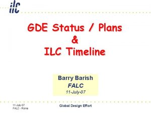 GDE Status Plans ILC Timeline Barry Barish FALC GDE Status Plans ILC Timeline Barry Barish FALC