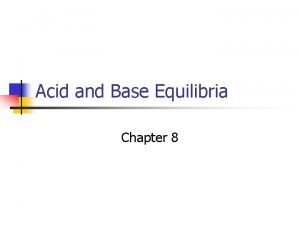 Acid and Base Equilibria Chapter 8 Acid and