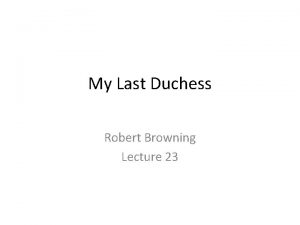 My Last Duchess Robert Browning Lecture 23 About