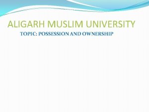 ALIGARH MUSLIM UNIVERSITY TOPIC POSSESSION AND OWNERSHIP SYNOPSIS ALIGARH MUSLIM UNIVERSITY TOPIC POSSESSION AND OWNERSHIP SYNOPSIS