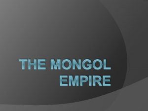 THE MONGOL EMPIRE China and the Mongols The