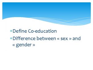 Define Coeducation Difference between sex and gender Workshop