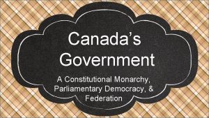 Canadas Government A Constitutional Monarchy Parliamentary Democracy Federation