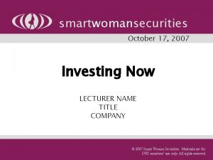 smartwomansecurities October 17 2007 Investing Now LECTURER NAME