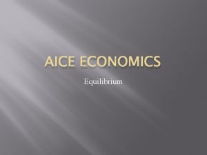AICE ECONOMICS Equilibrium Equilibrium When supply demand there