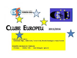 CLUBE EUROPEU 20152016 Professores dinamizadores Natividade Filipe Isilda