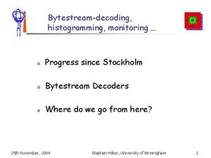 Bytestreamdecoding histogramming monitoring o Progress since Stockholm o