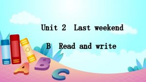 Unit 2 B Last weekend Read and write
