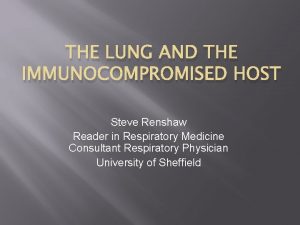 THE LUNG AND THE IMMUNOCOMPROMISED HOST Steve Renshaw