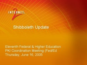 Shibboleth Update Eleventh Federal Higher Education PKI Coordination