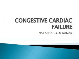 CONGESTIVE CARDIAC FAILURE NATASHA L C MWANZA GENERAL