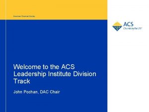 American Chemical Society Welcome to the ACS Leadership