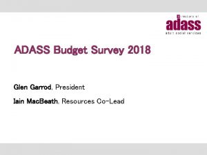 ADASS Budget Survey 2018 Glen Garrod President Iain