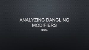 ANALYZING DANGLING MODIFIERS NINDA WHATS A DANGLING MODIFIER