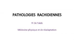 PATHOLOGIES RACHIDIENNES Pr SA Taleb Mdecine physique et