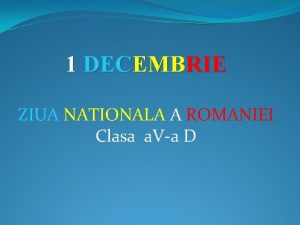 1 DECEMBRIE ZIUA NATIONALA A ROMANIEI Clasa a