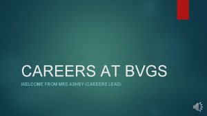 CAREERS AT BVGS WELCOME FROM MRS ASHBY CAREERS