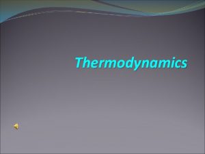 Thermodynamics Thermodynamics Vocabulary Thermodynamics The study of the