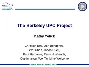 The Berkeley UPC Project Kathy Yelick Christian Bell