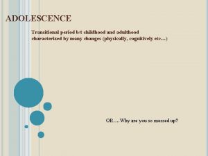 ADOLESCENCE Transitional period bt childhood and adulthood characterized
