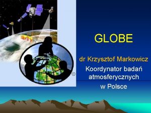 GLOBE dr Krzysztof Markowicz Koordynator bada atmosferycznych w