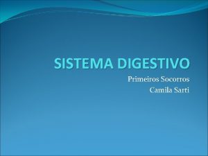 SISTEMA DIGESTIVO Primeiros Socorros Camila Sarti SISTEMA DIGESTIVO