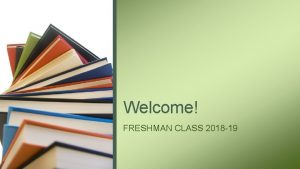 Welcome FRESHMAN CLASS 2018 19 MONDAY AUGUST 20