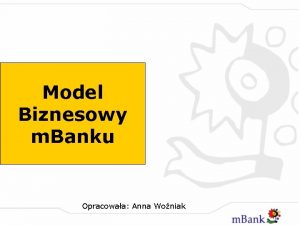 Model Biznesowy m Banku Opracowaa Anna Woniak Model