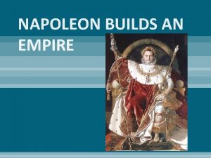 NAPOLEON BUILDS AN EMPIRE Napoleon Comes into Power