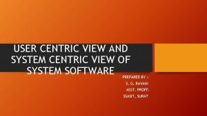 USER CENTRIC VIEW AND SYSTEM CENTRIC VIEW OF