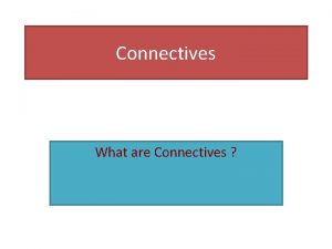 Connectives What are Connectives Connectives are We often