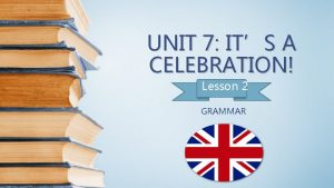 UNIT 7 ITS A CELEBRATION Lesson 2 GRAMMAR