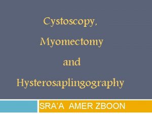 Cystoscopy Myomectomy and Hysterosaplingography ISRAA AMER ZBOON Cystoscopy